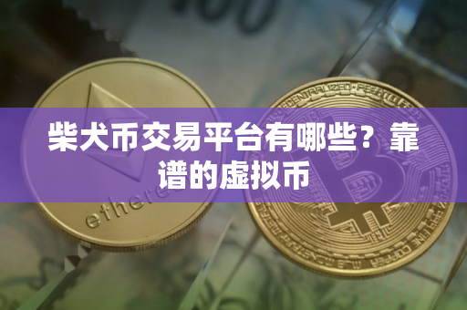 柴犬币交易平台有哪些？靠谱的虚拟币