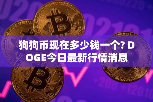 狗狗币现在多少钱一个? DOGE今日最新行情消息