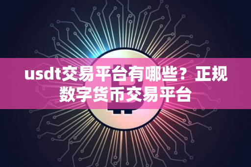 usdt交易平台有哪些？正规数字货币交易平台