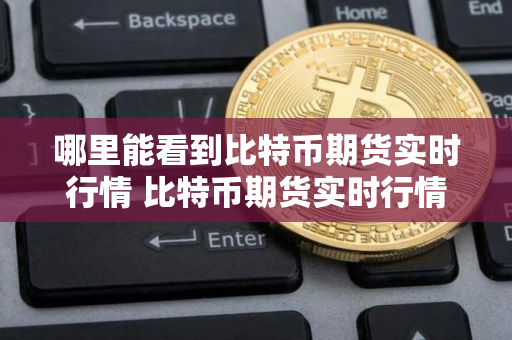 哪里能看到比特币期货实时行情 比特币期货实时行情
