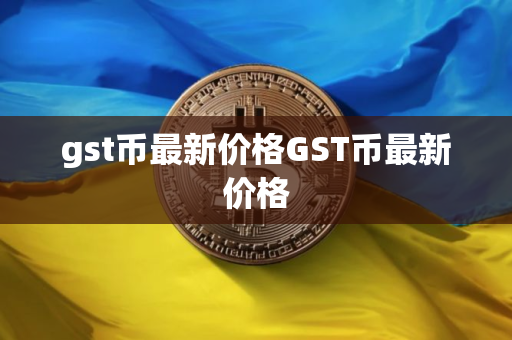 gst币最新价格GST币最新价格