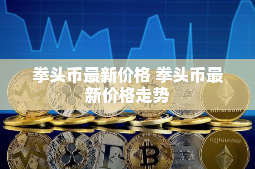 拳头币最新价格 拳头币最新价格走势