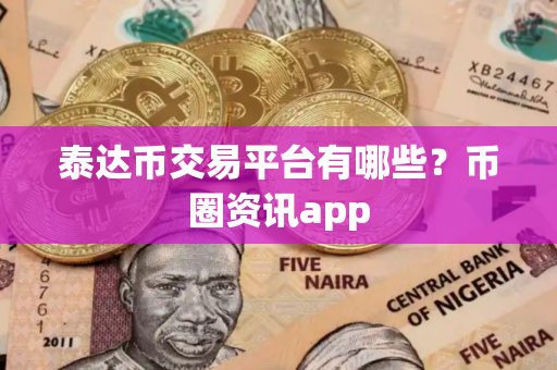 泰达币交易平台有哪些?币圈资讯app 泰达币交易平台有哪些?币圈资讯app