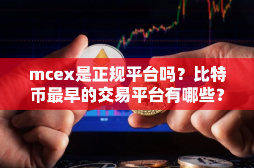mcex是正规平台吗?比特币最早的交易平台有哪些? mcex是正规平台吗?比特币最早的交易平台有哪些?