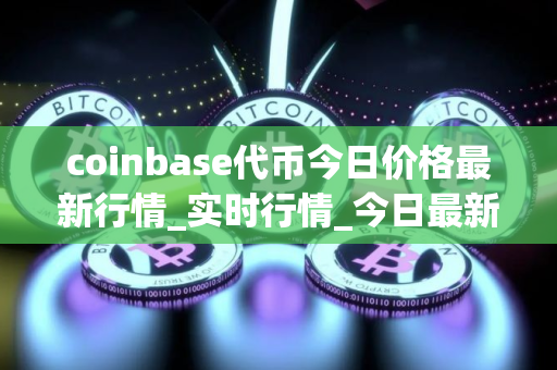 coinbase代币今日价格最新行情_实时行情_今日最新走势