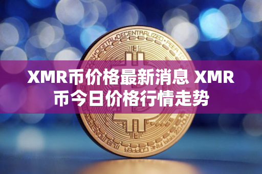 XMR币价格最新消息 XMR币今日价格行情走势