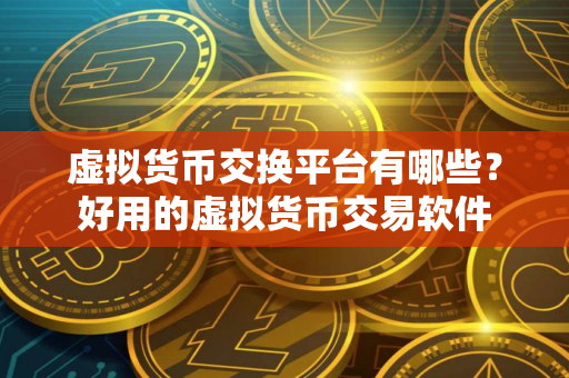 虚拟货币交换平台有哪些？好用的虚拟货币交易软件