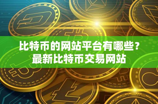 比特币的网站平台有哪些？最新比特币交易网站