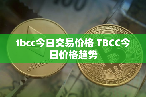 tbcc今日交易价格 TBCC今日价格趋势