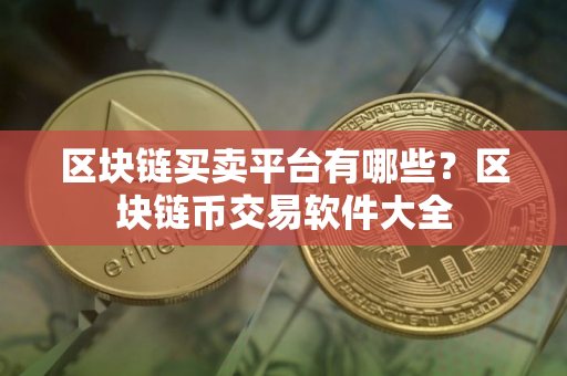 区块链买卖平台有哪些？区块链币交易软件大全