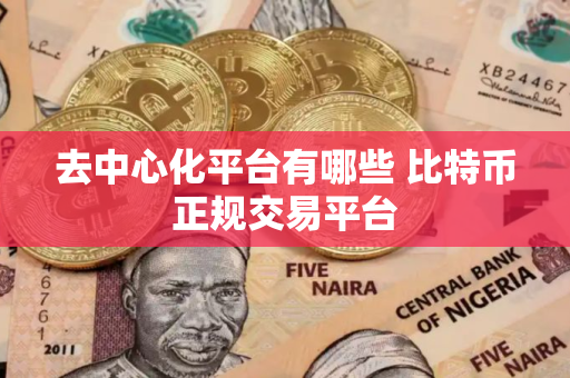去中心化平台有哪些 比特币正规交易平台