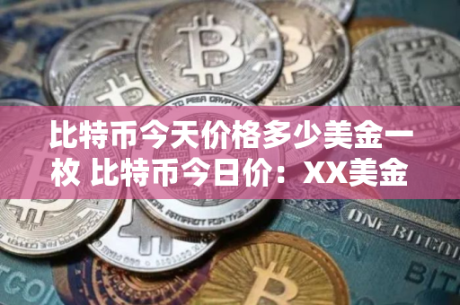 比特币今天价格多少美金一枚 比特币今日价：XX美金