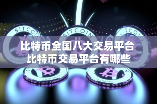 比特币全国八大交易平台 比特币交易平台有哪些