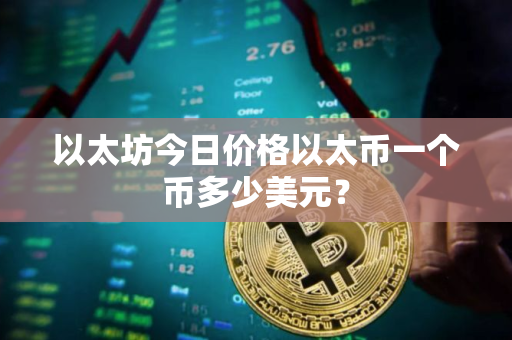以太坊今日价格以太币一个币多少美元？