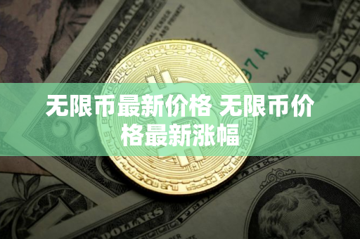 无限币最新价格 无限币价格最新涨幅