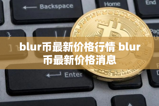 blur币最新价格行情 blur币最新价格消息