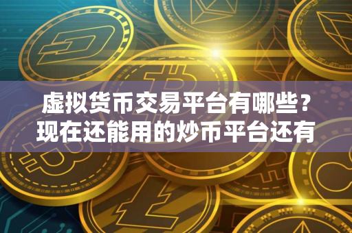 虚拟货币交易平台有哪些？现在还能用的炒币平台还有哪些