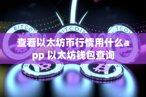 查看以太坊币行情用什么app 以太坊钱包查询