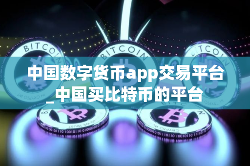 中国数字货币app交易平台_中国买比特币的平台