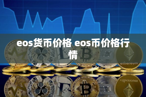 eos货币价格 eos币价格行情