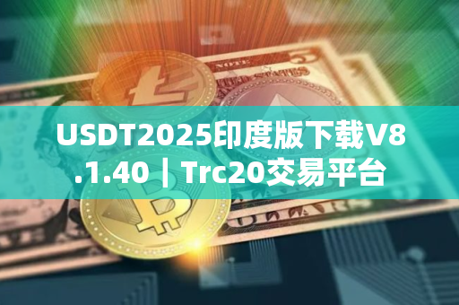 USDT2025印度版下载V8.1.40｜Trc20交易平台