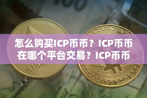 怎么购买ICP币币?ICP币币在哪个平台交易?ICP币币购买交易教程 怎么购买ICP币币?ICP币币在哪个平台交易?ICP币币购买交易教程