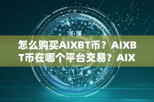 怎么购买AIXBT币?AIXBT币在哪个平台交易?AIXBT币购买交易教程 怎么购买AIXBT币?AIXBT币在哪个平台交易?AIXBT币购买交易教程