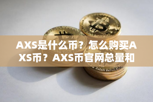 AXS是什么币？怎么购买AXS币？AXS币官网总量和币种概念介绍