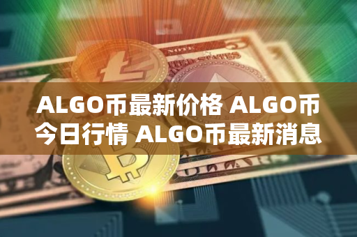 ALGO币最新价格 ALGO币今日行情 ALGO币最新消息