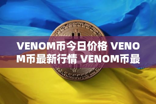 VENOM币今日价格 VENOM币最新行情 VENOM币最新走势