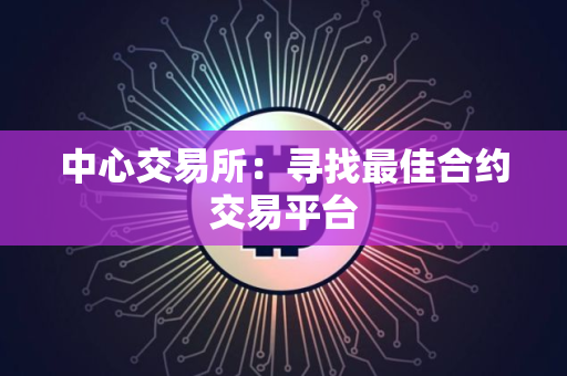 中心交易所：寻找最佳合约交易平台