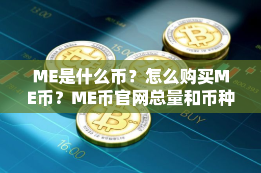 ME是什么币？怎么购买ME币？ME币官网总量和币种概念介绍