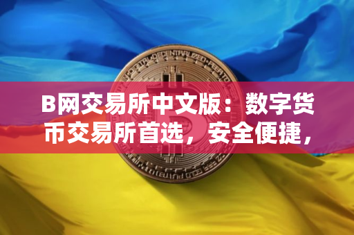 B网交易所中文版：数字货币交易所首选，安全便捷，全球领先