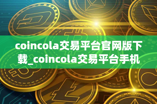 coincola交易平台官网版下载_coincola交易平台手机版下载v3.3.3