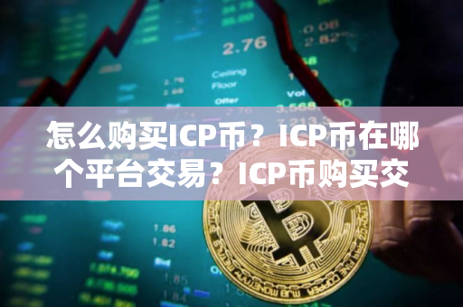 怎么购买ICP币？ICP币在哪个平台交易？ICP币购买交易教程