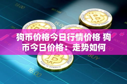 狗币价格今日行情价格 狗币今日价格：走势如何
