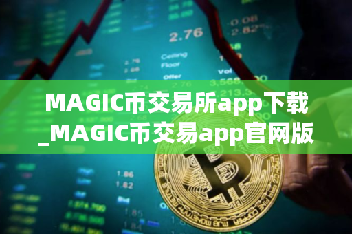 MAGIC币交易所app下载_MAGIC币交易app官网版安卓下载