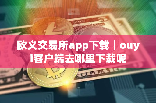 欧义交易所app下载｜ouyi客户端去哪里下载呢