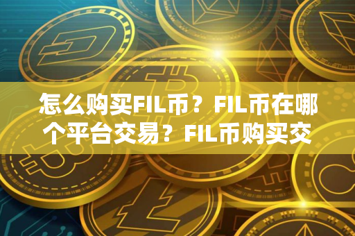 怎么购买FIL币？FIL币在哪个平台交易？FIL币购买交易教程