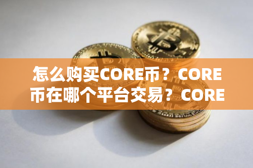 怎么购买CORE币？CORE币在哪个平台交易？CORE币购买交易教程