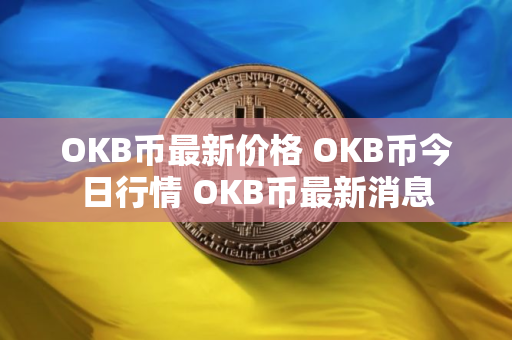 OKB币最新价格 OKB币今日行情 OKB币最新消息