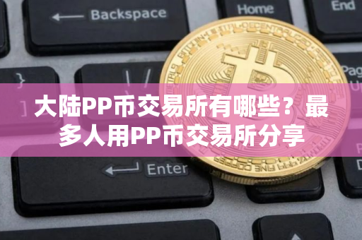 大陆PP币交易所有哪些？最多人用PP币交易所分享