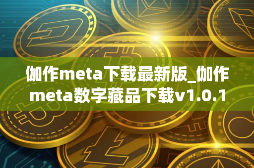 伽作meta下载最新版_伽作meta数字藏品下载v1.0.1
