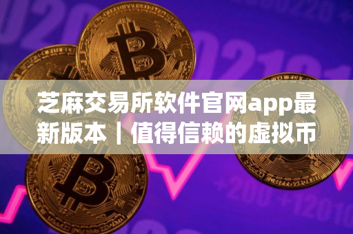 芝麻交易所软件官网app最新版本｜值得信赖的虚拟币交易所