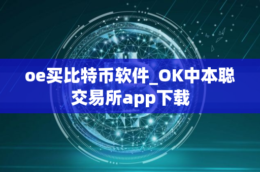 oe买比特币软件_OK中本聪交易所app下载 oe买比特币软件_OK中本聪交易所app下载