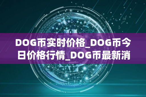 DOG币实时价格_DOG币今日价格行情_DOG币最新消息