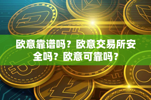 欧意靠谱吗？欧意交易所安全吗？欧意可靠吗？