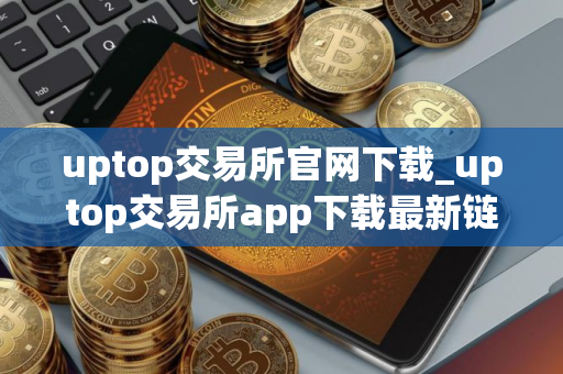 uptop交易所官网下载_uptop交易所app下载最新链接v2.0.9