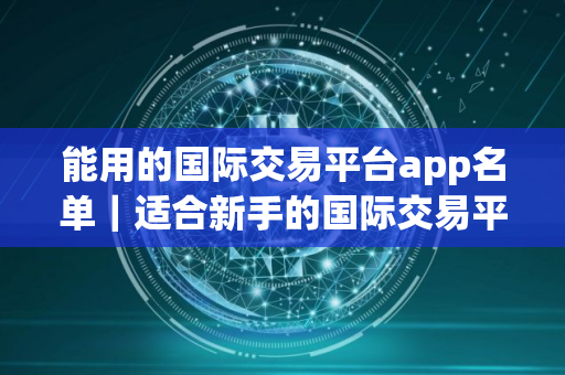能用的国际交易平台app名单｜适合新手的国际交易平台介绍