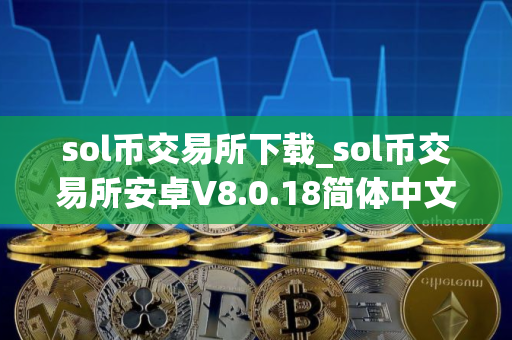 sol币交易所下载_sol币交易所安卓V8.0.18简体中文版